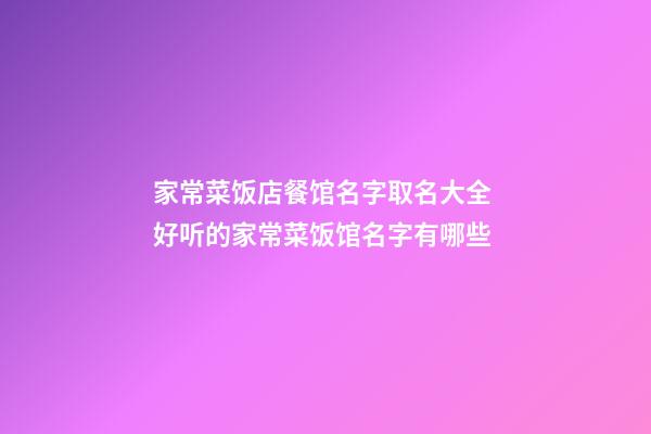 家常菜饭店餐馆名字取名大全 好听的家常菜饭馆名字有哪些